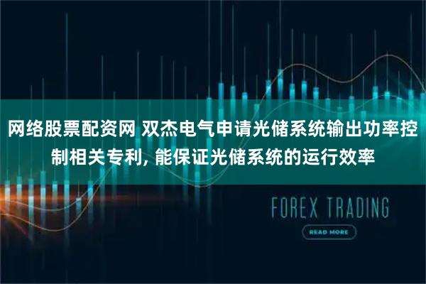 网络股票配资网 双杰电气申请光储系统输出功率控制相关专利, 能保证光储系统的运行效率