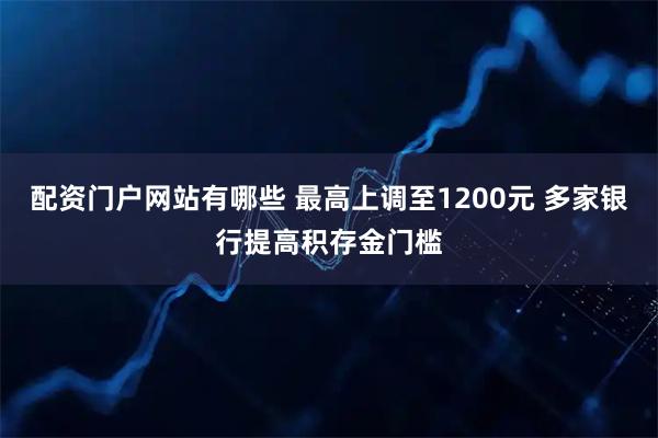 配资门户网站有哪些 最高上调至1200元 多家银行提高积存金门槛