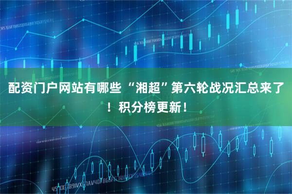 配资门户网站有哪些 “湘超”第六轮战况汇总来了！积分榜更新！