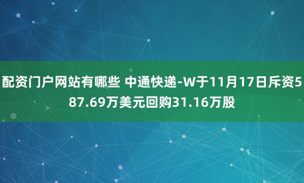 配资门户网站有哪些 中通快递-W于11月17日斥资587.69万美元回购31.16万股