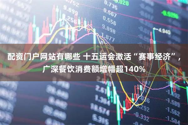配资门户网站有哪些 十五运会激活“赛事经济”，广深餐饮消费额增幅超140%