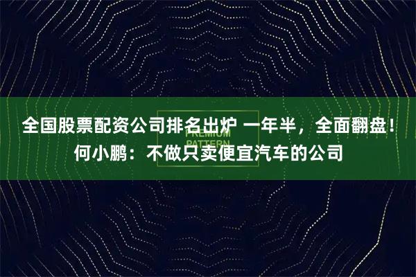 全国股票配资公司排名出炉 一年半，全面翻盘！何小鹏：不做只卖便宜汽车的公司